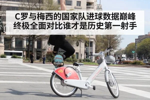 C罗与梅西的国家队进球数据巅峰终极全面对比谁才是历史第一射手