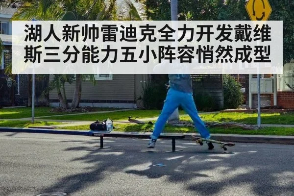 湖人新帅雷迪克全力开发戴维斯三分能力五小阵容悄然成型