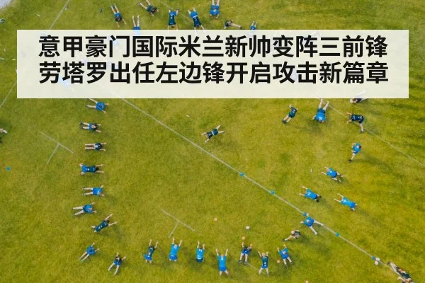 意甲豪门国际米兰新帅变阵三前锋劳塔罗出任左边锋开启攻击新篇章