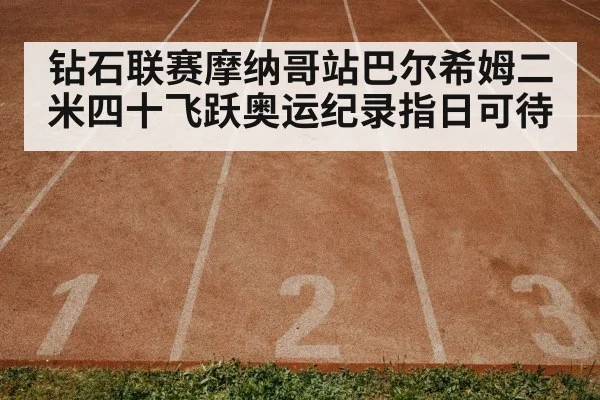 钻石联赛摩纳哥站巴尔希姆二米四十飞跃奥运纪录指日可待