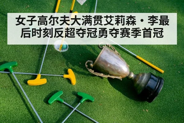 女子高尔夫大满贯艾莉森·李最后时刻反超夺冠勇夺赛季首冠