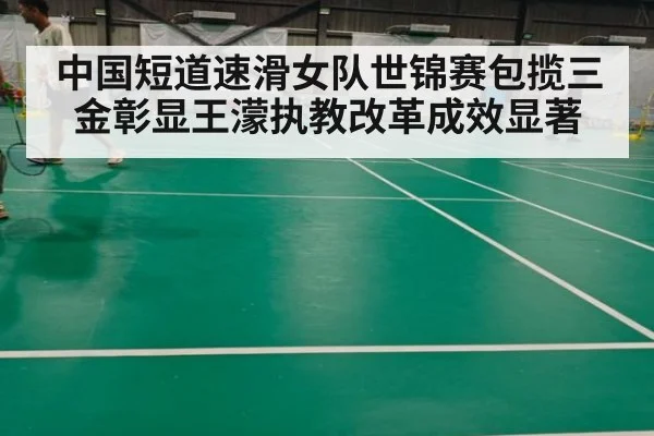 中国短道速滑女队世锦赛包揽三金彰显王濛执教改革成效显著