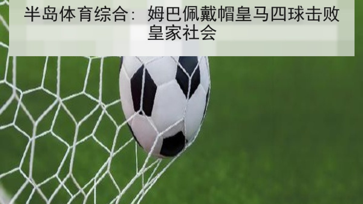 半岛体育综合: 姆巴佩戴帽皇马四球击败皇家社会