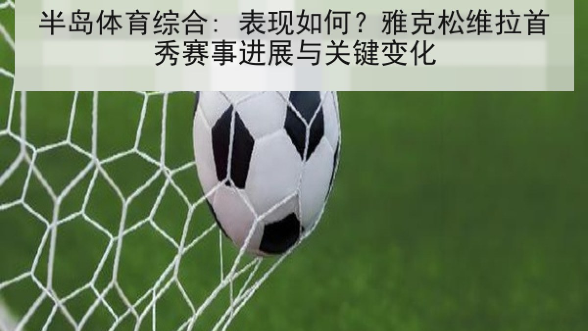 半岛体育综合: 表现如何？雅克松维拉首秀赛事进展与关键变化